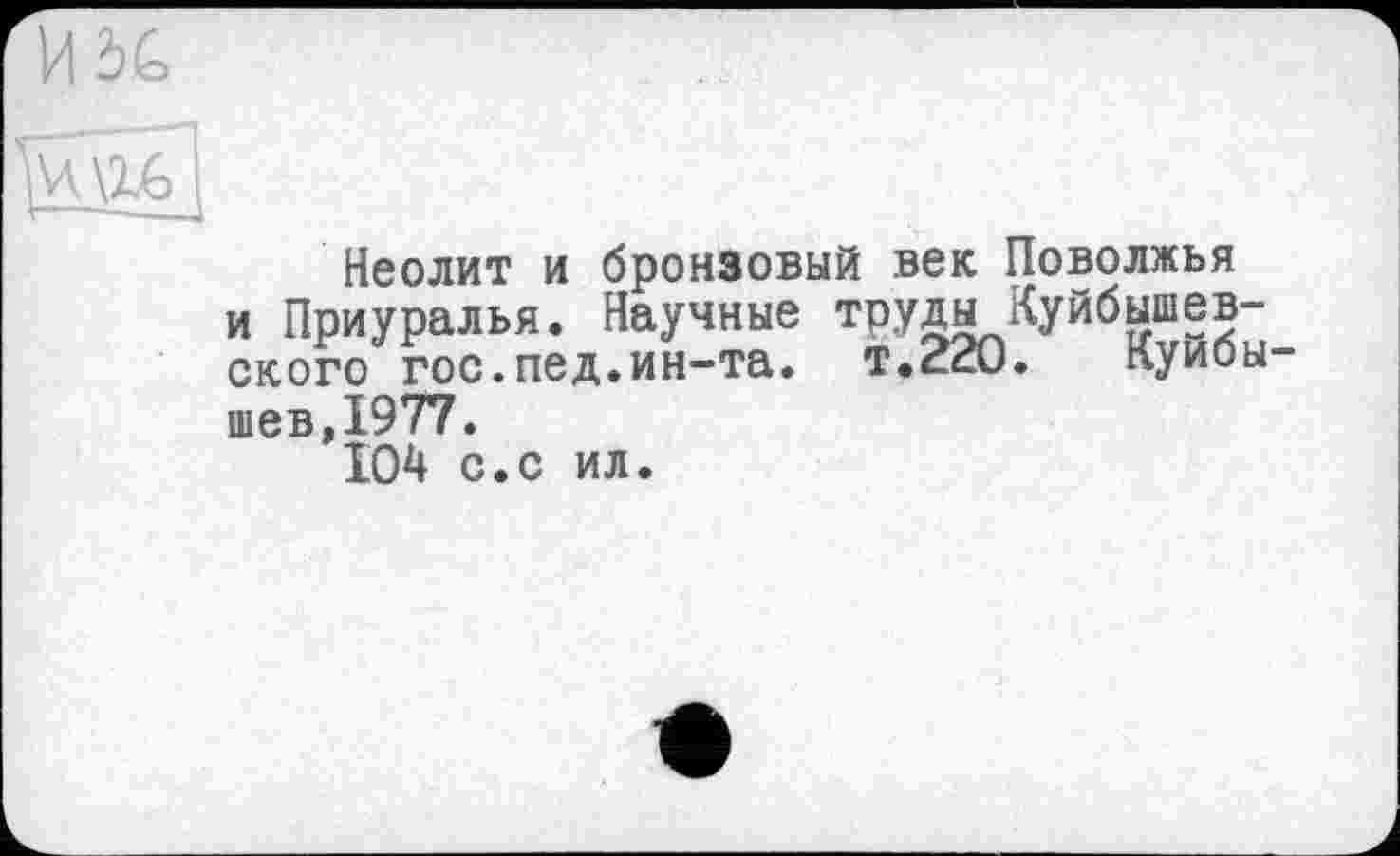 ﻿Неолит и бронзовый век Поволжья и Приуралья. Научные труды Куйбышевского гос.пед.ин-та. т.220. Куйбышев,1977.
104 с.с ил.